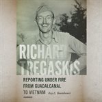 Richard Tregaskis : reporting under fire from Guadalcanal to Vietnam cover image