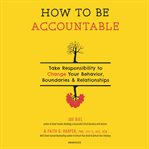 How to be accountable : take responsibility to change your behavior, boundaries & relationships cover image