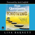 From questioning to knowing. Seventy-three Prayers to Transform Your Life cover image