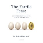 The fertile feast. Dr. Kiltz's Essential Guide to Keto for Fertility cover image