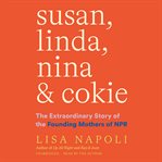 Susan, linda, nina & cokie. The Extraordinary Story of the Founding Mothers of NPR cover image