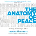 The anatomy of peace : resolving the heart of conflict cover image