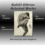 Kahlil gibran: selected works. The Prophet, The Forerunner, The Madman cover image