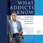 What addicts know : 10 lessons from recovery to benefit everyone cover image