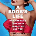 A boob's life : how America's obsession shaped me ... and you cover image