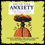 Unfuck your anxiety : using science to rewire your anxious brain cover image