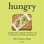 Hungry : avocado toast, Instagram influencers, and our search for connection and meaning cover image