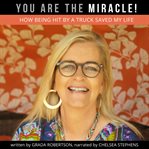 You are the miracle!. How Being Hit by a Truck Saved My Life cover image