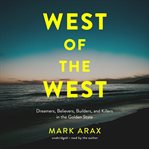 West of the West : Dreamers, Believers, Builders, and Killers in the Golden State cover image