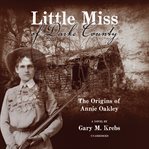 Little miss of Darke County : the origins of Annie Oakley cover image