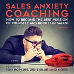 Sales anxiety coaching : how to become the best version of yourself and rock it in sales! cover image