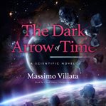 The dark arrow of time : a scientific novel cover image