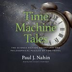 Time machine tales : the science fiction adventures and philosophical puzzles of time travel cover image