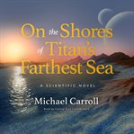 On the Shores of Titan's Farthest Sea : a Scientific Novel cover image