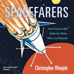 Spacefarers. How Humans Will Settle the Moon, Mars, and Beyond cover image