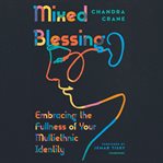 Mixed blessing : embracing the fullness of your multiethnic identity cover image