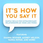 It's how you say it! : simple skills for extraordinary relationships (at home and work) cover image