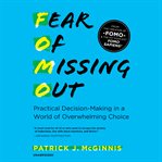 Fear of missing out : practical decision-making in a world of overwhelming choice cover image
