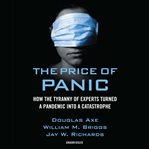 The price of panic : how the tyranny of experts turned a pandemic into a catastrophe cover image