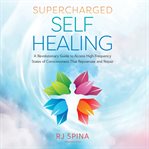 Supercharged self-healing. A Revolutionary Guide to Access High-Frequency States of Consciousness That Rejuvenate and Repair cover image
