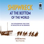 Shipwreck at the bottom of the world the extraordinary true story of Shackleton and the Endurance cover image