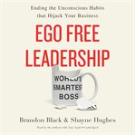Ego free leadership. Ending the Unconscious Habits that Hijack Your Business cover image