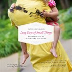 Long days of small things : motherhood as a spiritual discipline cover image