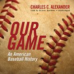 Our game : [an American baseball history] cover image