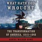 What Hath God Wrought : The Transformation of America, 1815–1848 cover image