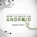 How to build an android : [the true story of Philip K. Dick's robotic resurrection] cover image