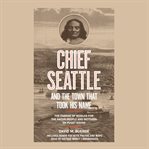 Chief seattle and the town that took his name. The Change of Worlds for the Native People and Settlers on Puget Sound cover image