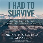I Had to Survive : How a Plane Crash in the Andes Inspired My Calling to Save Lives cover image
