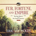 Fur, fortune, and empire : the epic history of the fur trade in America cover image