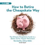 How to retire the cheapskate way : the ultimate cheapskate's guide to a better, earlier, happier retirement cover image