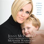 Mother Warriors : A Nation of Parents Healing Autism against All Odds cover image