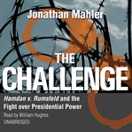The challenge : Hamdan v. Rumsfeld and the fight over presidential power cover image