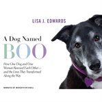 A dog named Boo : how one dog and one woman rescued each other-- and the lives they transformed along the way cover image