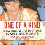 One of a kind : [the rise and fall of Stuey "the Kid" Ungar, the world's greatest poker player] cover image