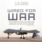 Wired for War : The Robotics Revolution and Conflict in the 21st Century cover image
