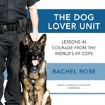 The dog lover unit : lessons in courage from the worlds K9 cops cover image