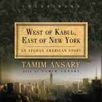West of Kabul, east of New York : [an Afghan American story] cover image