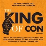 The king of con : how a smooth-talking Jersey boy made and lost billions, baffled the FBI, eluded the Mob, and lived to tell the crooked tale cover image