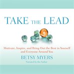 Take the Lead : Motivate, Inspire, and Bring Out the Best in Yourself and Everyone around You cover image