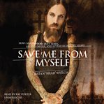 Save Me From Myself : How I Found God, Quit Korn, Kicked Drugs, and Lived to Tell My Story cover image