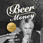Beer Money : A Memoir of Privilege and Loss cover image