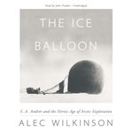 The Ice Balloon : S. A. Andrée and the Heroic Age of Arctic Exploration cover image