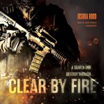 Clear by Fire : A Search and Destroy Thriller cover image