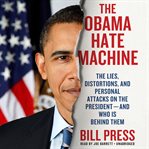 The Obama Hate Machine : The Lies, Distortions, and Personal Attacks on the President-and Who Is behind Them cover image