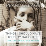 Things I Should Have Told My Daughter : Lies, Lessons & Love Affairs cover image