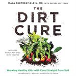 The Dirt Cure : Growing Healthy Kids with Food Straight from Soil cover image